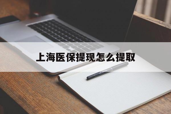 长春上海医保提现怎么提取(上海医保提现怎么提取出来)