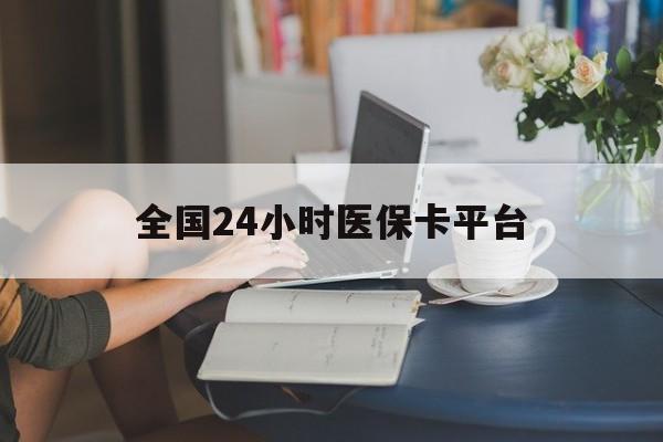 长春全国24小时医保卡平台(医保24小时服务标志)
