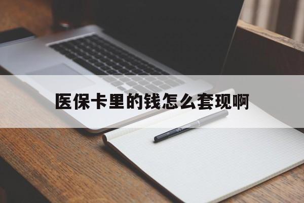 长春医保卡里的钱怎么套现啊(医保卡的钱怎么套出来啊)