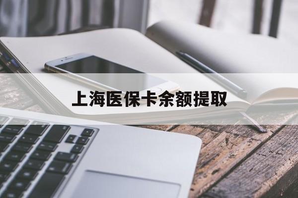 长春上海医保卡余额提取(上海医保卡余额提取方法)