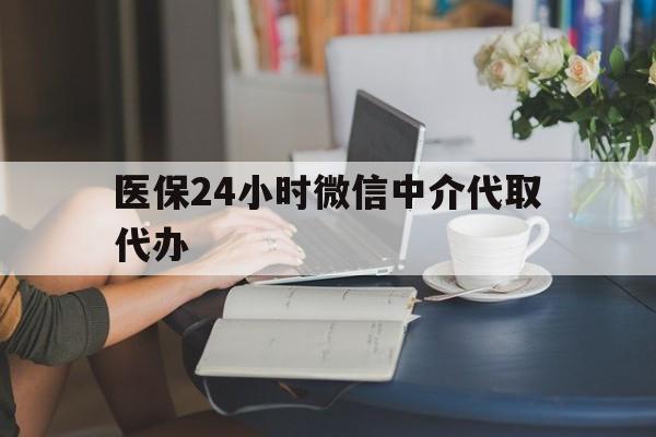 长春医保24小时微信中介代取代办(医保代办服务)