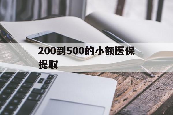 长春200到500的小额医保提取(200到500的小额医保提取微信)