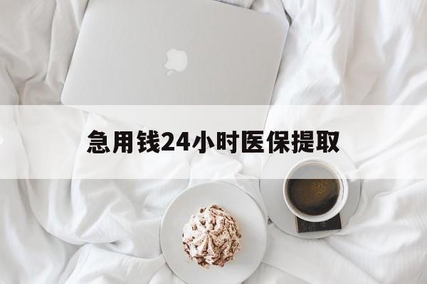 长春急用钱24小时医保提取(急用钱24小时套医保卡)