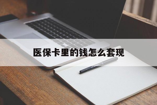 长春医保卡里的钱怎么套现(医保卡里的钱怎么套现到银行卡)