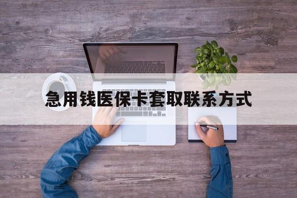 长春急用钱医保卡套取联系方式(24小时套医保卡联系方式)