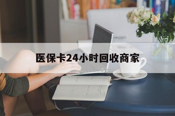长春医保卡24小时回收商家(高价回收医保卡联系方式)