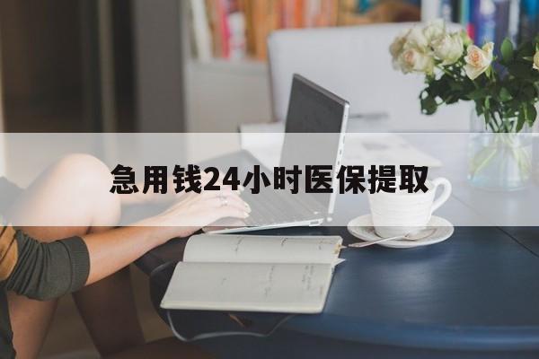长春急用钱24小时医保提取(24小时医保取现回收)