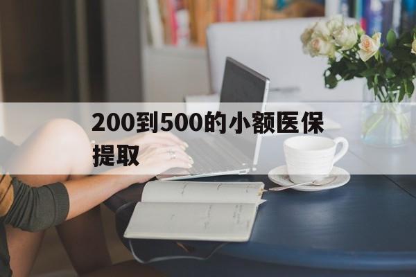 长春200到500的小额医保提取(医保小额取现)