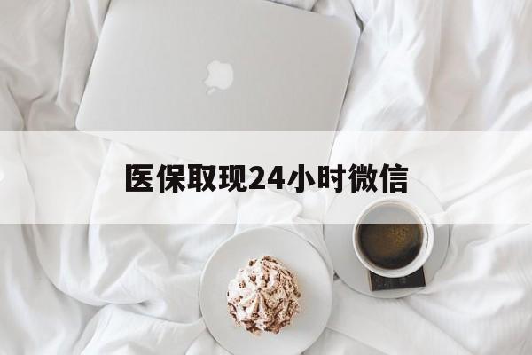 长春医保取现24小时微信(医保取现24小时微信官方入口)