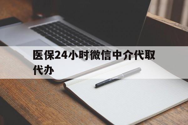 长春医保24小时微信中介代取代办(代办医疗保险中介怎么收费)