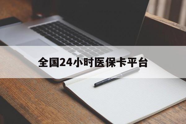 长春全国24小时医保卡平台(24小时医疗保障)