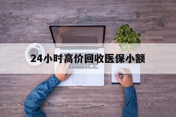长春24小时高价回收医保小额(300以内医保提取微信)