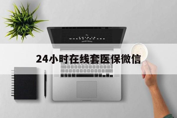 长春24小时在线套医保微信(24小时在线套医保微信300)
