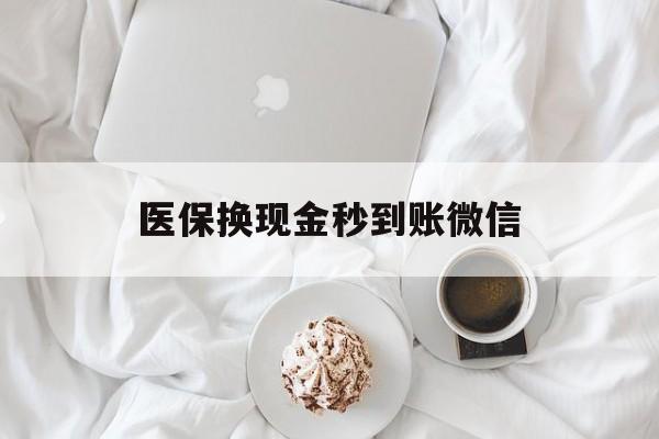 长春医保换现金秒到账微信(医保换现金秒到账微信是真的吗)