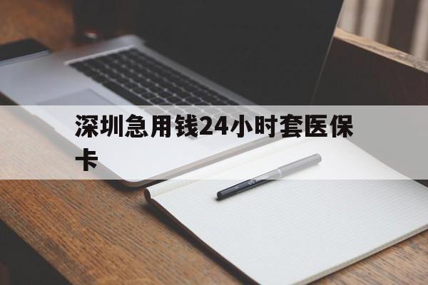 长春深圳急用钱24小时套医保卡(24小时套医保卡联系方式)